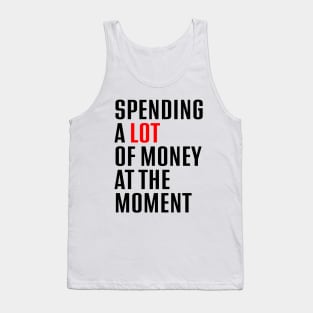 Spending A Lot Of Money At The Moment Tank Top